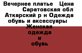 Вечернее платье › Цена ­ 2 000 - Саратовская обл., Аткарский р-н Одежда, обувь и аксессуары » Женская одежда и обувь   . Саратовская обл.